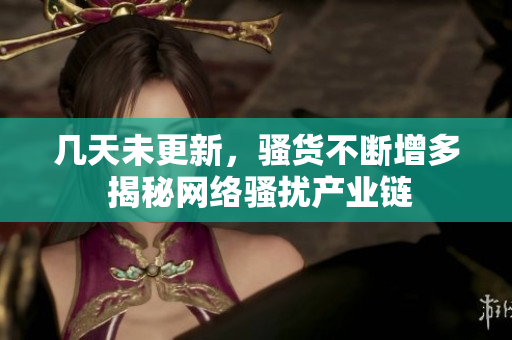 几天未更新，骚货不断增多 揭秘网络骚扰产业链