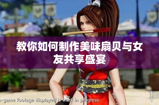 教你如何制作美味扇贝与女友共享盛宴