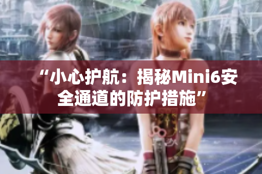 “小心护航：揭秘Mini6安全通道的防护措施”