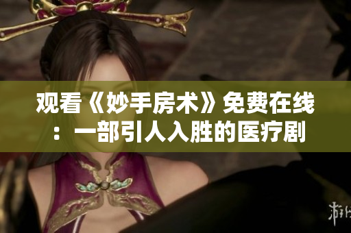 观看《妙手房术》免费在线：一部引人入胜的医疗剧