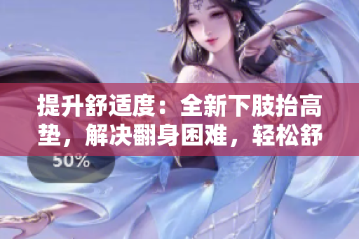 提升舒适度：全新下肢抬高垫，解决翻身困难，轻松舒缓腿部压力