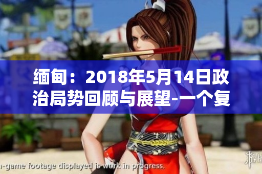 缅甸：2018年5月14日政治局势回顾与展望-一个复杂而动荡的时刻