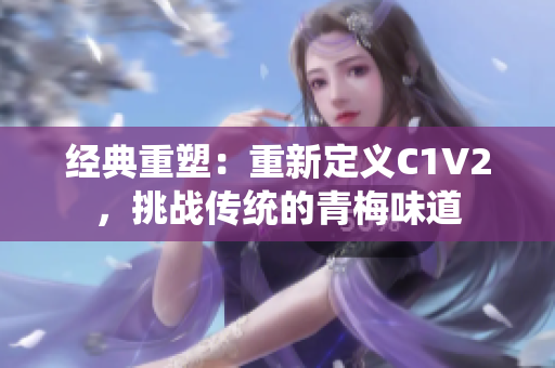 经典重塑：重新定义C1V2，挑战传统的青梅味道