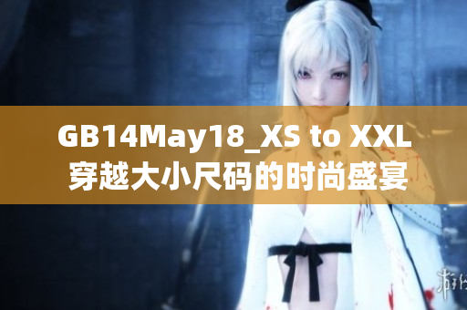 GB14May18_XS to XXL 穿越大小尺码的时尚盛宴