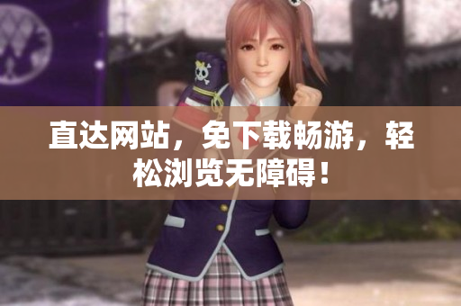 直达网站，免下载畅游，轻松浏览无障碍！
