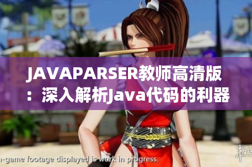 JAVAPARSER教师高清版：深入解析Java代码的利器