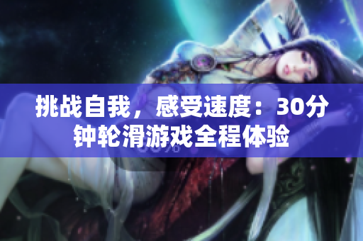 挑战自我，感受速度：30分钟轮滑游戏全程体验