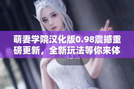 萌妻学院汉化版0.98震撼重磅更新，全新玩法等你来体验！