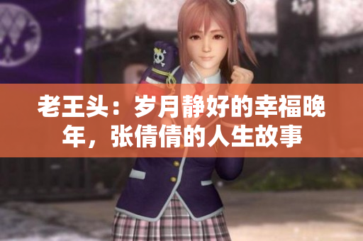 老王头：岁月静好的幸福晚年，张倩倩的人生故事