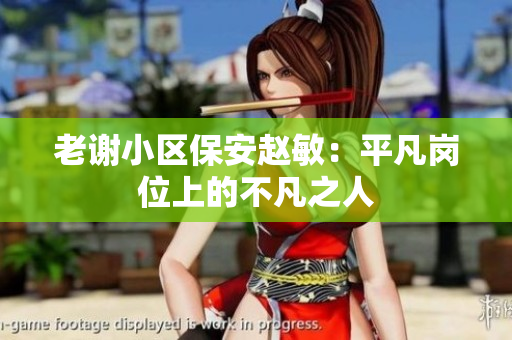 老谢小区保安赵敏：平凡岗位上的不凡之人