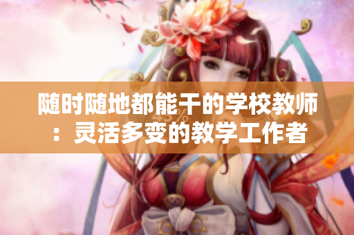 随时随地都能干的学校教师：灵活多变的教学工作者