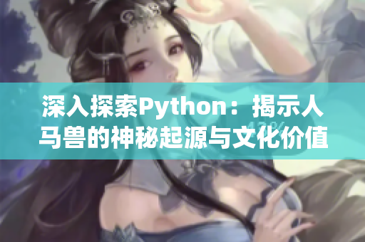 深入探索Python：揭示人马兽的神秘起源与文化价值