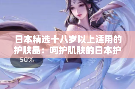 日本精选十八岁以上适用的护肤品：呵护肌肤的日本护肤品推荐