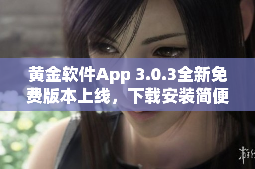 黄金软件App 3.0.3全新免费版本上线，下载安装简便快捷