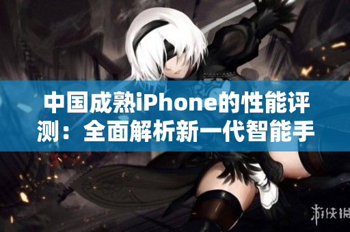 中国成熟iPhone的性能评测：全面解析新一代智能手机技术