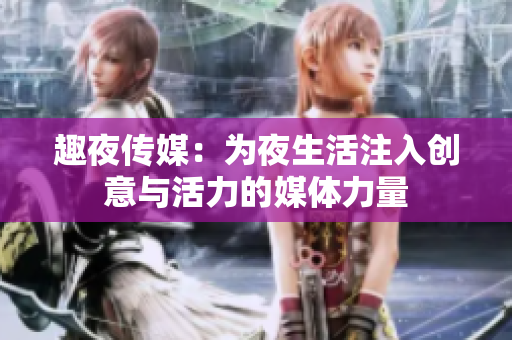 趣夜传媒：为夜生活注入创意与活力的媒体力量
