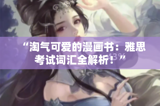 “淘气可爱的漫画书：雅思考试词汇全解析！”