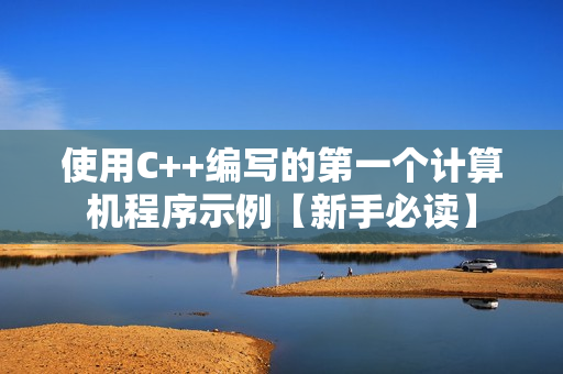 使用C++编写的第一个计算机程序示例【新手必读】