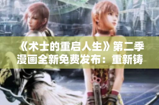 《术士的重启人生》第二季漫画全新免费发布：重新铸就命运的魔法之旅