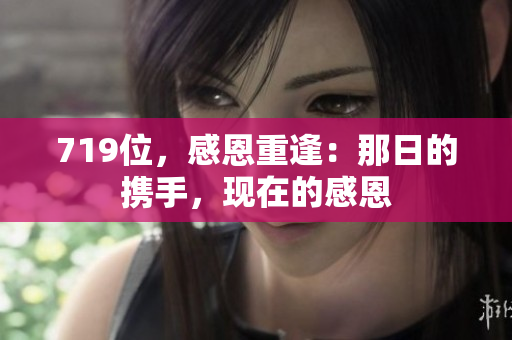 719位，感恩重逢：那日的携手，现在的感恩