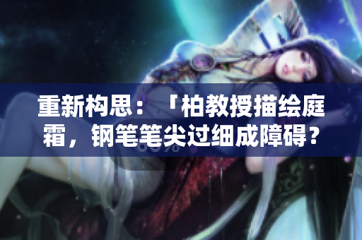 重新构思：「柏教授描绘庭霜，钢笔笔尖过细成障碍？」
