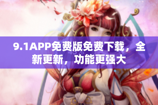 9.1APP免费版免费下载，全新更新，功能更强大