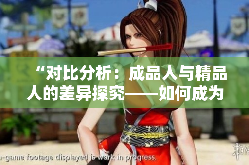 “对比分析：成品人与精品人的差异探究——如何成为更加优质的个体？”