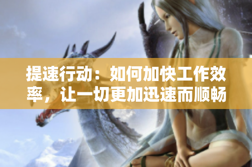 提速行动：如何加快工作效率，让一切更加迅速而顺畅？