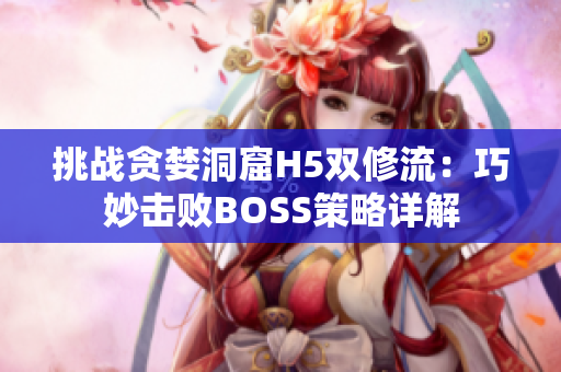 挑战贪婪洞窟H5双修流：巧妙击败BOSS策略详解