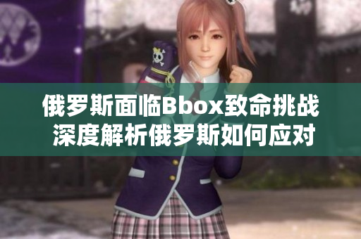 俄罗斯面临Bbox致命挑战 深度解析俄罗斯如何应对Bass漏洞的影响