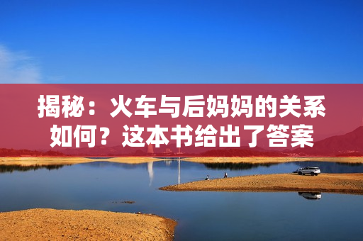 揭秘：火车与后妈妈的关系如何？这本书给出了答案