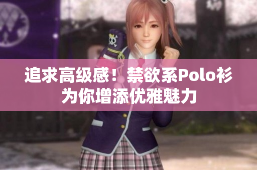 追求高级感！禁欲系Polo衫为你增添优雅魅力