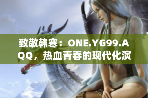 致敬韩寒：ONE.YG99.AQQ，热血青春的现代化演绎