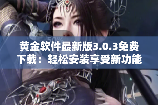 黄金软件最新版3.0.3免费下载：轻松安装享受新功能