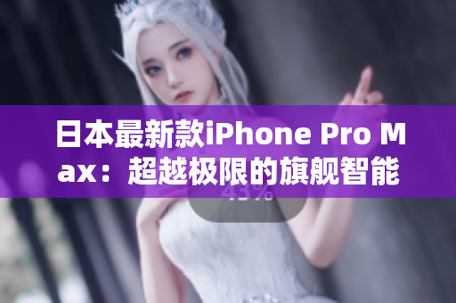 日本最新款iPhone Pro Max：超越极限的旗舰智能手机