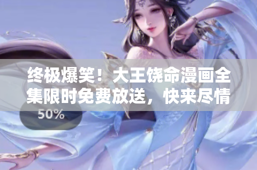终极爆笑！大王饶命漫画全集限时免费放送，快来尽情畅览！