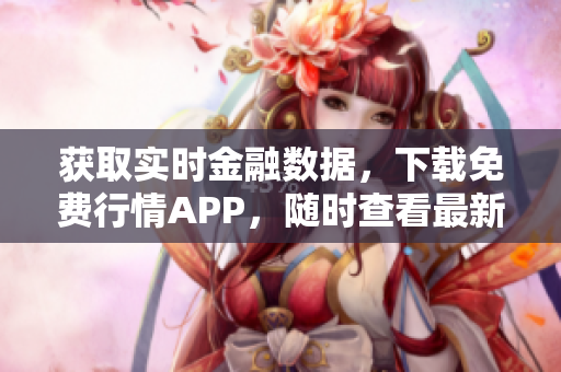 获取实时金融数据，下载免费行情APP，随时查看最新行情