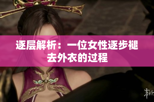 逐层解析：一位女性逐步褪去外衣的过程