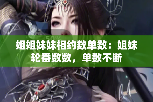 姐姐妹妹相约数单数：姐妹轮番数数，单数不断