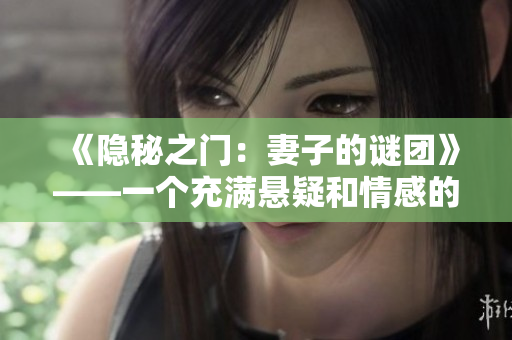 《隐秘之门：妻子的谜团》——一个充满悬疑和情感的家庭剧。