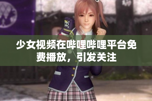少女视频在哔哩哔哩平台免费播放，引发关注