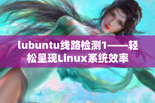 lubuntu线路检测1——轻松呈现Linux系统效率