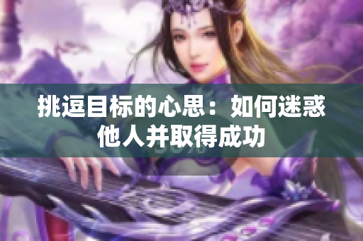 挑逗目标的心思：如何迷惑他人并取得成功