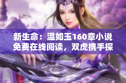 新生命：温如玉160章小说免费在线阅读，双虎携手探索未知世界