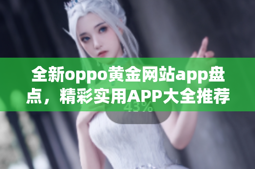 全新oppo黄金网站app盘点，精彩实用APP大全推荐