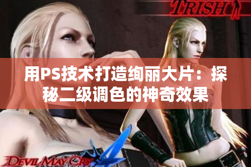 用PS技术打造绚丽大片：探秘二级调色的神奇效果