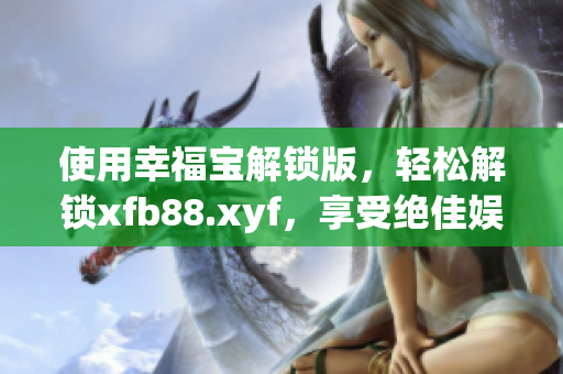使用幸福宝解锁版，轻松解锁xfb88.xyf，享受绝佳娱乐体验