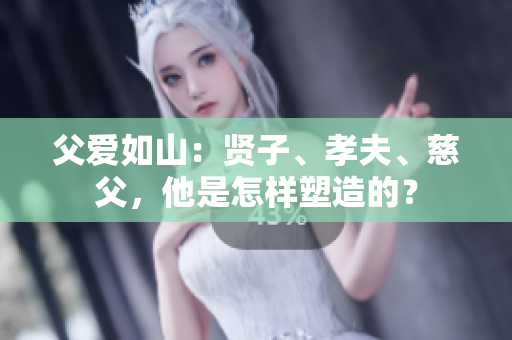 父爱如山：贤子、孝夫、慈父，他是怎样塑造的？