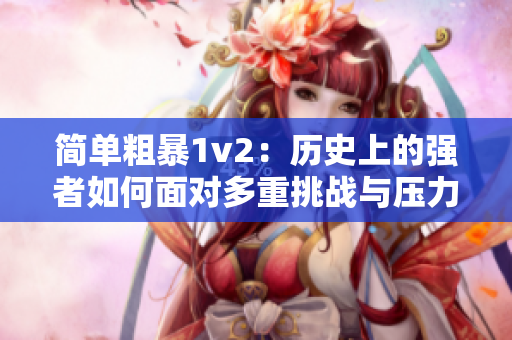 简单粗暴1v2：历史上的强者如何面对多重挑战与压力