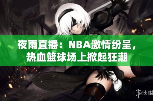 夜雨直播：NBA激情纷呈，热血篮球场上掀起狂潮